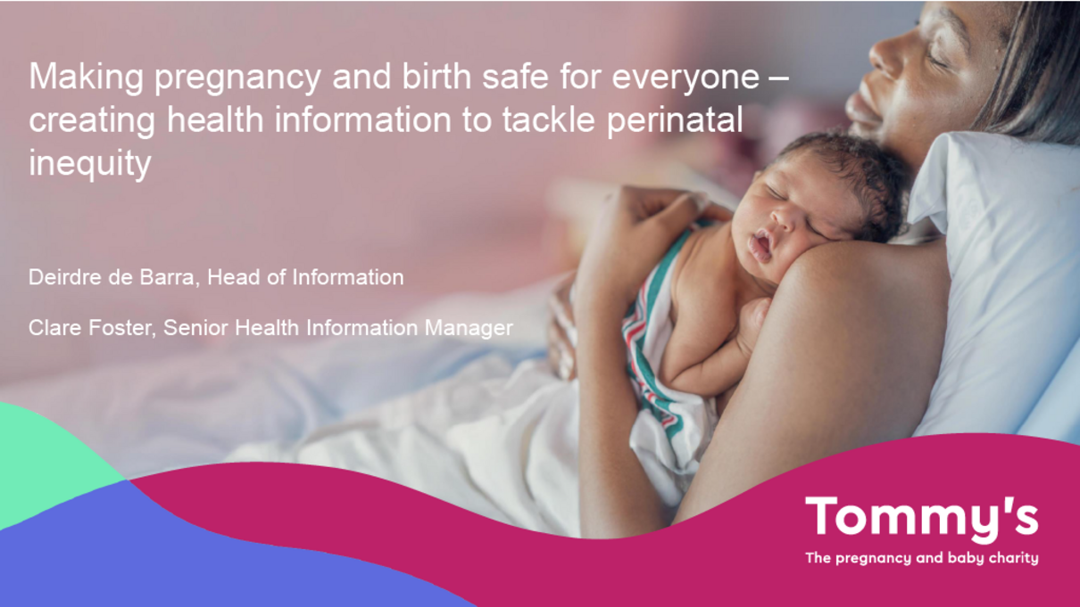 Front cover of the Tommy's presentation called 'Making pregnancy and birth safe for everyone - designing health information to tackle perinatal inequity'. 